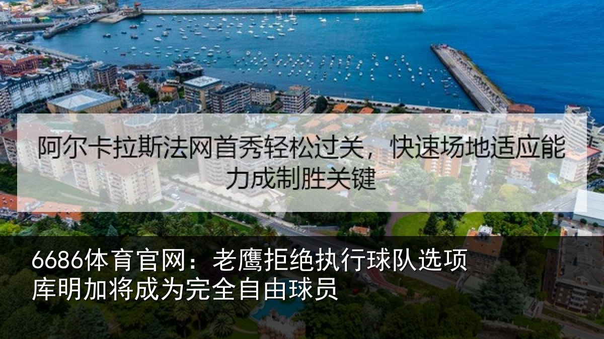 6686体育官网:老鹰拒绝执行球队选项库明加将成为完全自由球员