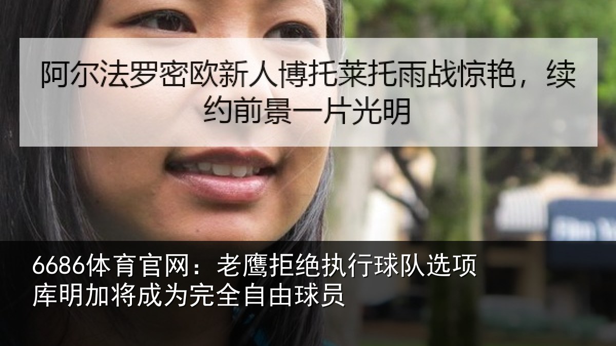 6686体育官网:老鹰拒绝执行球队选项库明加将成为完全自由球员