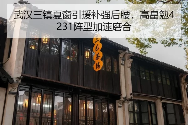 武汉三镇夏窗引援补强后腰，高畠勉4231阵型加速磨合