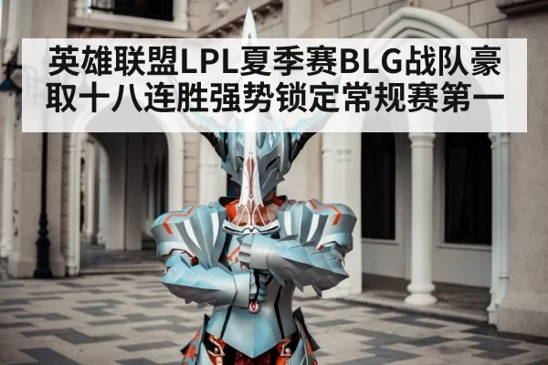 英雄联盟LPL夏季赛BLG战队豪取十八连胜强势锁定常规赛第一