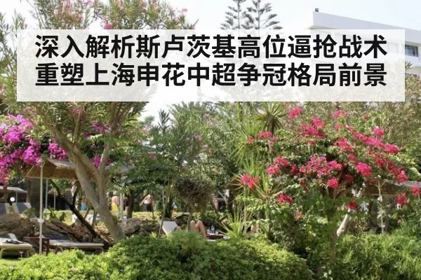 深入解析斯卢茨基高位逼抢战术重塑上海申花中超争冠格局前景