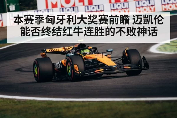 本赛季匈牙利大奖赛前瞻 迈凯伦能否终结红牛连胜的不败神话