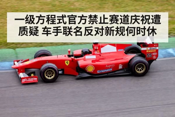 一级方程式官方禁止赛道庆祝遭质疑 车手联名反对新规何时休