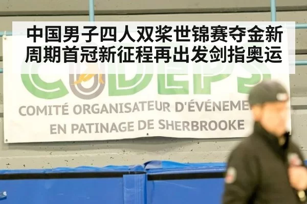 中国男子四人双桨世锦赛夺金新周期首冠新征程再出发剑指奥运