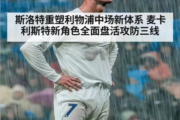 斯洛特重塑利物浦中场新体系 麦卡利斯特新角色全面盘活攻防三线