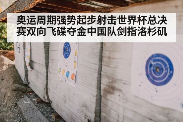 奥运周期强势起步射击世界杯总决赛双向飞碟夺金中国队剑指洛杉矶
