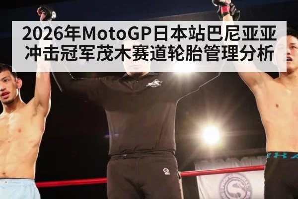 2026年MotoGP日本站巴尼亚亚冲击冠军茂木赛道轮胎管理分析